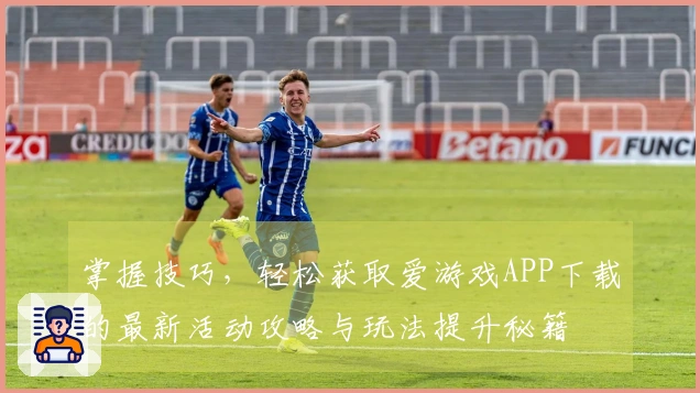 掌握技巧，轻松获取爱游戏APP下载的最新活动攻略与玩法提升秘籍