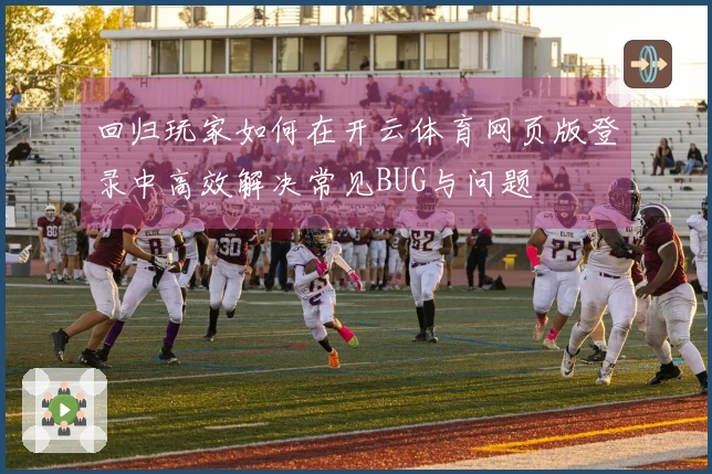 回归玩家如何在开云体育网页版登录中高效解决常见BUG与问题