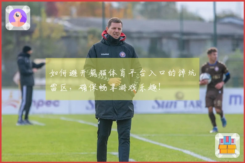 如何避开熊猫体育平台入口的掉坑雷区，确保畅享游戏乐趣！
