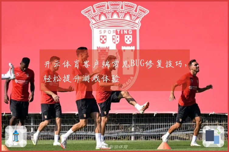 开云体育客户端常见BUG修复技巧，轻松提升游戏体验