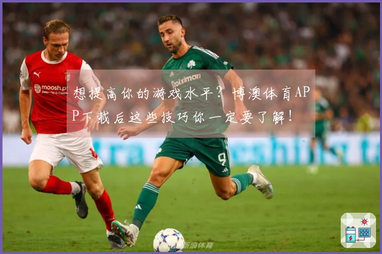 想提高你的游戏水平？博澳体育APP下载后这些技巧你一定要了解！